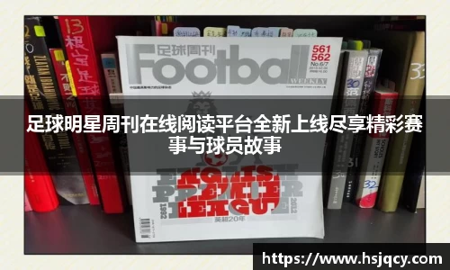 足球明星周刊在线阅读平台全新上线尽享精彩赛事与球员故事