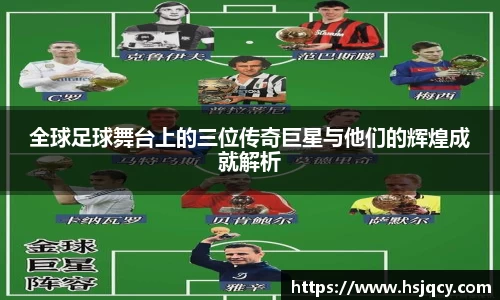 全球足球舞台上的三位传奇巨星与他们的辉煌成就解析