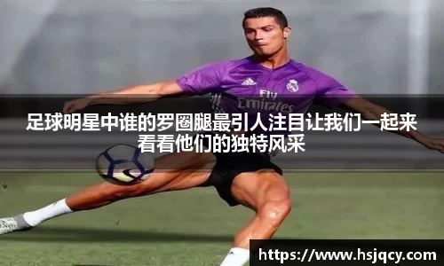 足球明星中谁的罗圈腿最引人注目让我们一起来看看他们的独特风采